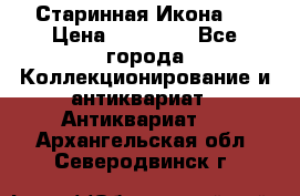 Старинная Икона 0 › Цена ­ 10 000 - Все города Коллекционирование и антиквариат » Антиквариат   . Архангельская обл.,Северодвинск г.